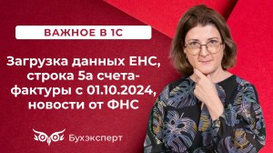 ТОП-5 новостей в 1С - загрузка данных ЕНС, строка 5а счета-фактуры с 01.10.2024 и др.