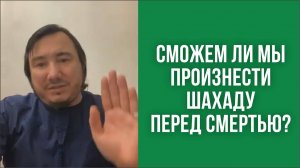 Сможем ли мы произнести шахаду перед смертью_