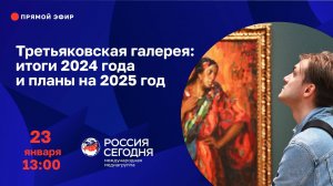 Третьяковская галерея: итоги 2024 года и планы на 2025 год