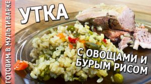 УТКА С ОВОЩАМИ И БУРЫМ РИСОМ Готовим в мультиварке