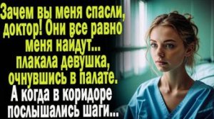 Зачем вы меня спасли, доктор! Они все равно меня найдут... - плакала девушка, очнувшись в палате