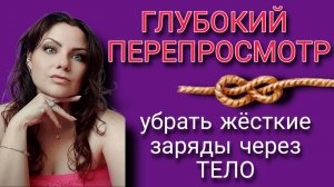 ГЛУБОКИЙ ПЕРЕПРОСМОТР |  Проработка Тяжелых Ситуаций | Через работу с телом
