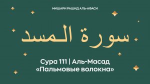 Сура 111 Аль-Масад — Пальмовые волокна (араб. سورة الـمسد). Читает Миша́ри ибн Ра́шид аль-Афа́си.