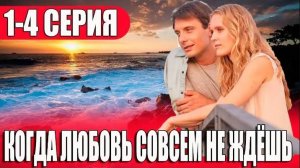 Когда любовь совсем не ждешь 1,2,3,4 серия (мелодрама)