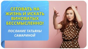 Сетовать на жизнь и искать виноватых бессмысленно! Послание Татьяны Самариной