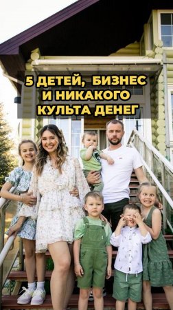 5 детей… бизнес… и никакого культа денег.