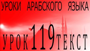 Уроки арабского языка. Урок 119 текст.