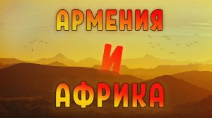 АРМЕНИЯ И АФРИКА | История вековых отношений