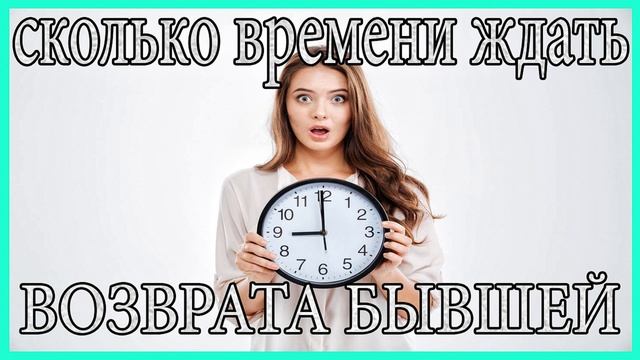 Сколько Времени Ждать Возврата Бывшей?Когда Вернётся Бывшая?