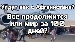 Уйдут как с Афганистана ? Всё продолжится или мир за 100 дней?