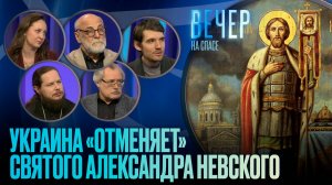 УКРАИНА «ОТМЕНЯЕТ» СВЯТОГО АЛЕКСАНДРА НЕВСКОГО / ВЕЧЕР НА СПАСЕ