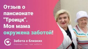 Моя мама свежа, бодра и окружена заботой - Искренний отзыв о пансионате Троицк