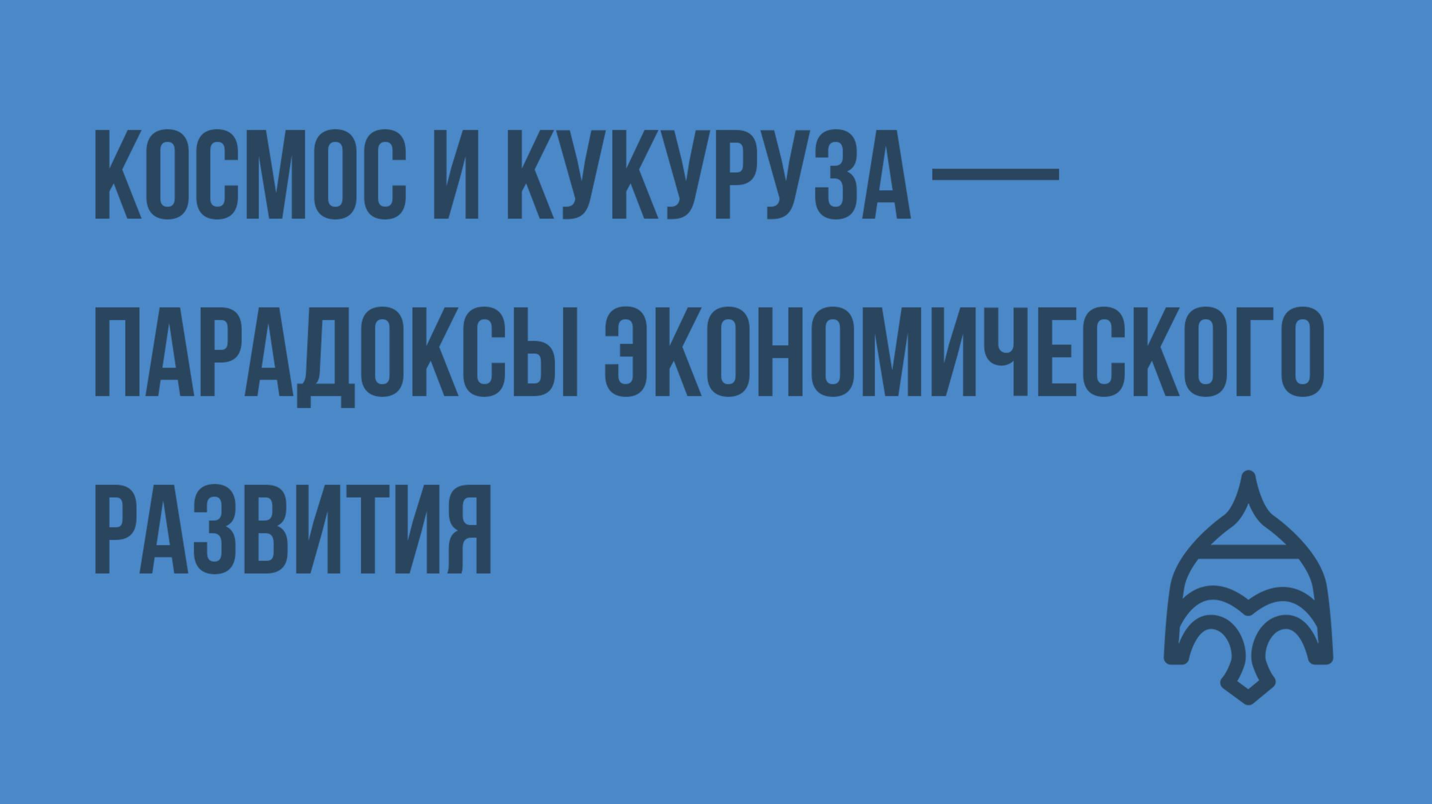 Космос и кукуруза — парадоксы экономического развития. Видеоурок по истории России 11 класс