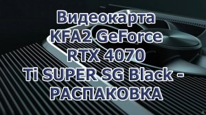 Видеокарта KFA2 GeForce RTX 4070 Ti SUPER SG Black - распаковка