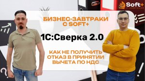 Как не получить отказ в принятии вычета по НДС?|1С: Сверка 2.0| Бизнес-завтраки с Soft+