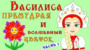 ВАСИЛИСА ПРЕМУДРАЯ И ВОЛШЕБНЫЙ ЦВЕТОК! 1 часть