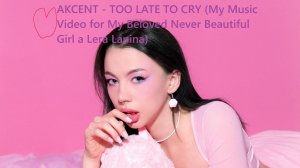 Akcent - To Late to Cry (My Music Love Lera Lanina Loren Video) (ПЕРЕЗАЛИВ)