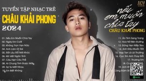 Người Nói Yêu Anh Làm Chi...Nếu Em Muốn Chia Tay, Ngày Em Cưới | Nhạc Trẻ Châu Khải Phong Mới Nhất