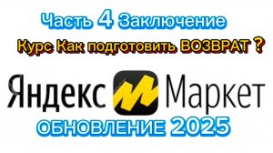 Как подготовить клиентский возврат к отгрузке 2025/ЯНДЕКС МАРКЕТ/ЧАСТЬ 4 ЗАКЛЮЧЕНИЕ