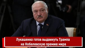 Лукашенко готов выдвинуть Трампа на Нобелевскую премию мира