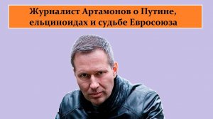 Журналист Артамонов о Путине, ельциноидах и судьбе Евросоюза.