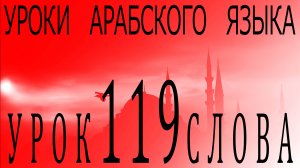 Уроки арабского языка. Урок 119 слова.