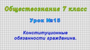 Обществознание 7 класс (Урок№15 - Конституционные обязанности гражданина.)