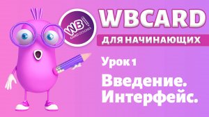 Wbcard для абсолютных новичков. Урок 1. Введение. Устройство интерфейса.