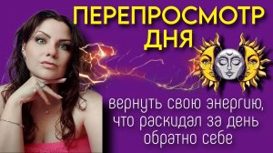 ПЕРЕПРОСМОТР ДНЯ | ВЕРНУТЬ свою ЭНЕРГИЮ И СИЛУ себе из прожитого дня
