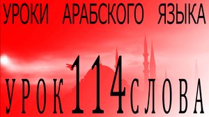 Уроки арабского языка. Урок 114 слова.
