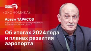 «Эхономика»: Артем ТАРАСОВ: об итогах 2024 года и планах развития аэропорта.