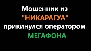 Звонок мошенника с телефонным кодом Никарагуа, считающим себя оператором Мегафона.