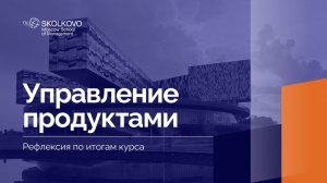 «Управление продуктами» _ Рефлексия по итогам курса _ 3 курс, 2024/2025 учебный год