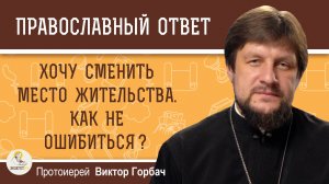 Хочу сменить место жительства. Как молиться, чтобы не ошибиться? Протоиерей Виктор Горбач