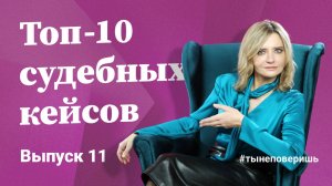 Топ-10 судебных кейсов. Выпуск 11 #тынеповеришь