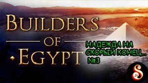 Надежда на скорый конец... №3. Builders of Egypt