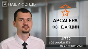 Наши фонды. Арсагера – фонд акций. #372 с 20.12.2024 по 17.01.2025