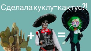 Процесс создания куклы-ооак мёртвый кактус