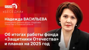 «Беседка»: Надежда ВАСИЛЬЕВА: об итогах работы фонда «Защитники Отечества» и планах на 2025 год.