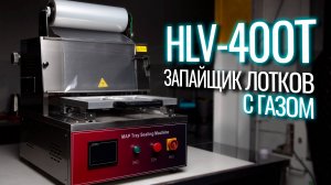 HLV-400T Обзор запайщика лотков!