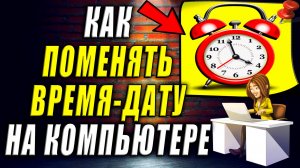 Как поменять время и дату на компьютере