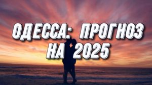 ПРОГНОЗ ДЛЯ ОДЕССЫ НА 2025г. СМОТРИМ САМЫЕ ГЛАВНЫЕ СОБЫТИЯ.