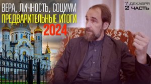 Вера, личность, социум: предварительные итоги 2024 года от 7 декабря, 2 часть