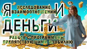 Исследование взаимоотношений "Я и Деньги". Работа с программами, препятствуюшими Изобилию.