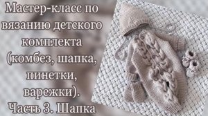 Мастер класс по вязанию детского комплекта (комбинезон, шапка, пинетки, варежки).Часть 3. Шапка