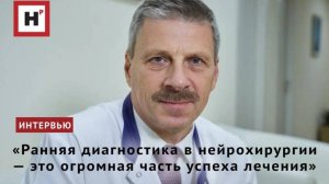 «Ранняя диагностика в нейрохирургии — это огромная часть успеха лечения»