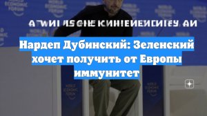 Нардеп Дубинский: Зеленский хочет получить от Европы иммунитет