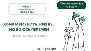 Хочу изменить жизнь, но боюсь перемен. Гнев и раздражение по пустякам. Практика "Мне можно".