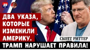 Скотт Риттер: Два указа, которые изменили Америку. Трамп нарушил правила | Дэнни Хайфонг