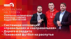 «Сообразим на троих»: Системная оппозиция, Дорого и сердито и Псковский футбол на распутье